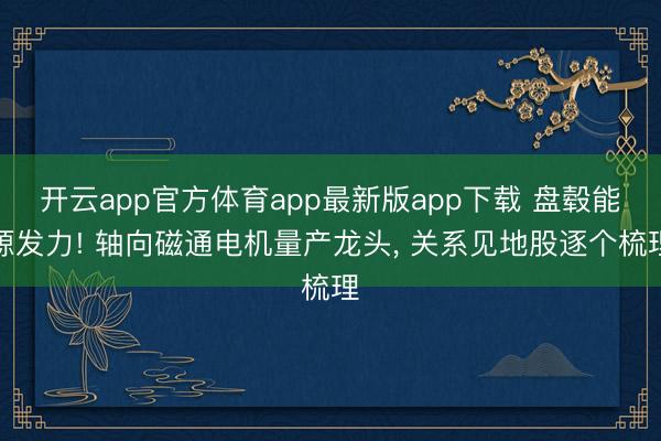 开云app官方体育app最新版app下载 盘毂能源发力! 轴向磁通电机量产龙头， 关系见地股逐个梳理
