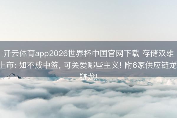 开云体育app2026世界杯中国官网下载 存储双雄上市: 如不成中签， 可关爱哪些主义! 附6家供应链龙!