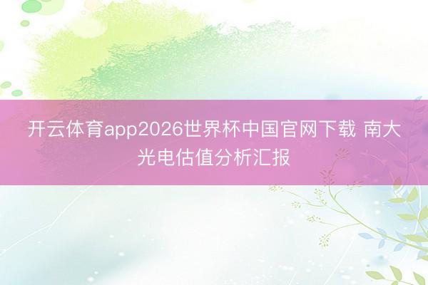 开云体育app2026世界杯中国官网下载 南大光电估值分析汇报