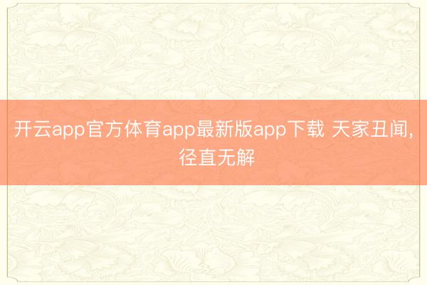 开云app官方体育app最新版app下载 天家丑闻, 径直无解