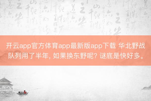 开云app官方体育app最新版app下载 华北野战队列用了半年， 如果换东野呢? 谜底是快好多。