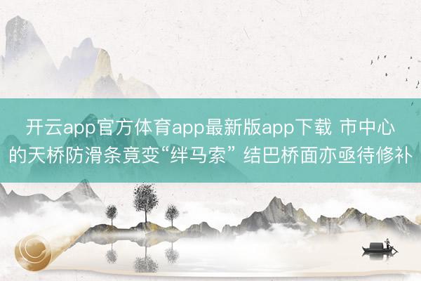 开云app官方体育app最新版app下载 市中心的天桥防滑条竟变“绊马索” 结巴桥面亦亟待修补
