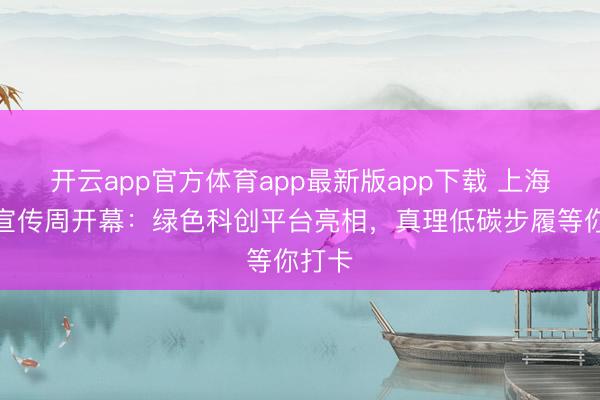 开云app官方体育app最新版app下载 上海节能宣传周开幕:绿色科创平台亮相,真理低碳步履等你打卡