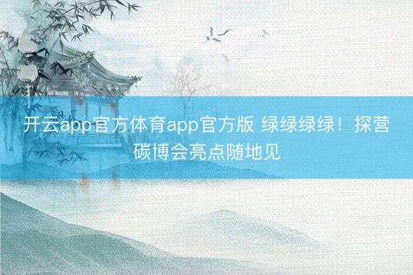 开云app官方体育app官方版 绿绿绿绿!探营碳博会亮点随地见