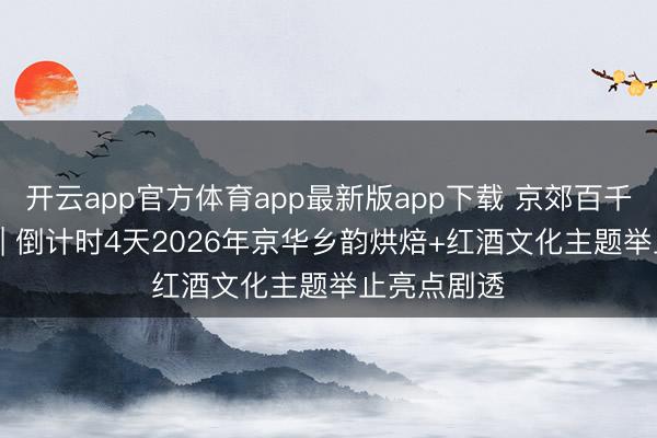 开云app官方体育app最新版app下载 京郊百千·乡野焙香 | 倒计时4天2026年京华乡韵烘焙+红酒文化主题举止亮点剧透