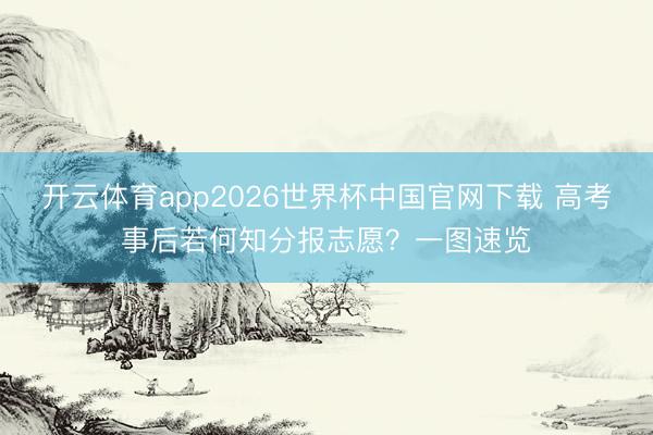 开云体育app2026世界杯中国官网下载 高考事后若何知分报志愿？一图速览