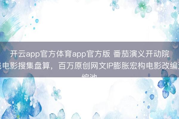 开云app官方体育app官方版 番茄演义开动院线电影搜集盘算，百万原创网文IP膨胀宏构电影改编池