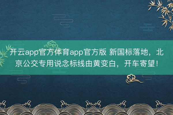 开云app官方体育app官方版 新国标落地，北京公交专用说念标线由黄变白，开车寄望！