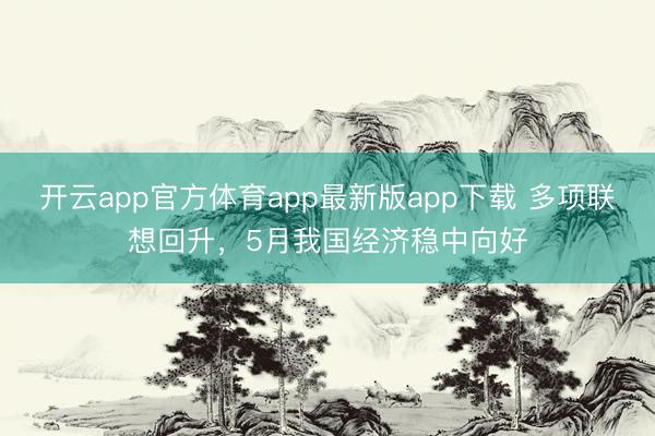 开云app官方体育app最新版app下载 多项联想回升，5月我国经济稳中向好