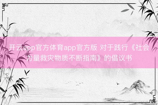 开云app官方体育app官方版 对于践行《社会力量救灾物质不断指南》的倡议书