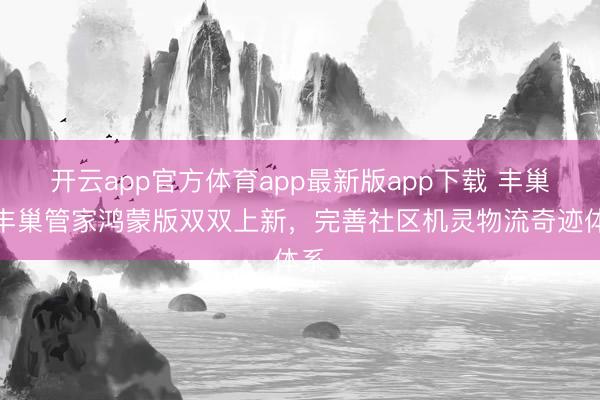 开云app官方体育app最新版app下载 丰巢与丰巢管家鸿蒙版双双上新，完善社区机灵物流奇迹体系