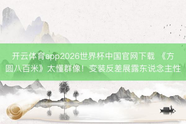开云体育app2026世界杯中国官网下载 《方圆八百米》太懂群像！变装反差展露东说念主性
