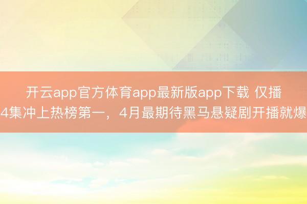 开云app官方体育app最新版app下载 仅播4集冲上热榜第一，4月最期待黑马悬疑剧开播就爆
