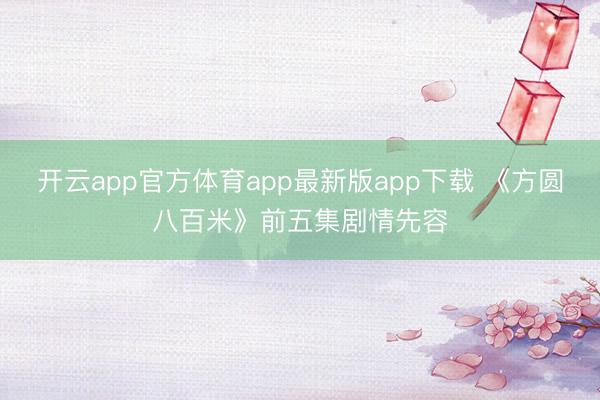 开云app官方体育app最新版app下载 《方圆八百米》前五集剧情先容