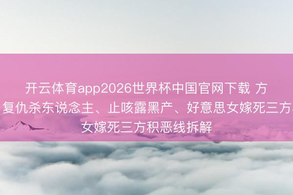 开云体育app2026世界杯中国官网下载 方圆八百米：复仇杀东说念主、止咳露黑产、好意思女嫁死三方积恶线拆解