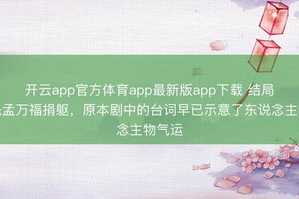 开云app官方体育app最新版app下载 结局张云魁孟万福捐躯，原本剧中的台词早已示意了东说念主物气运