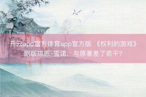 开云app官方体育app官方版 《权利的游戏》剧版琼恩·雪诺,与原著差了若干?