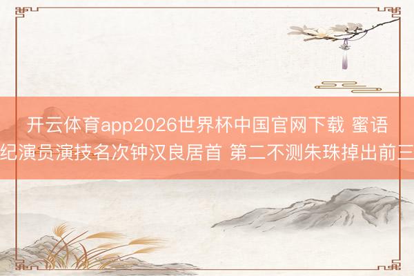 开云体育app2026世界杯中国官网下载 蜜语纪演员演技名次钟汉良居首 第二不测朱珠掉出前三
