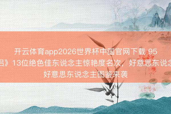 开云体育app2026世界杯中国官网下载 95版《神雕侠侣》13位绝色佳东说念主惊艳度名次,好意思东说念主图鉴来袭
