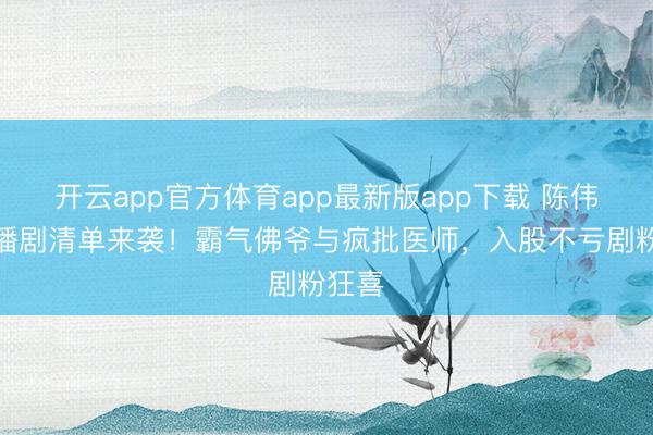开云app官方体育app最新版app下载 陈伟霆待播剧清单来袭！霸气佛爷与疯批医师，入股不亏剧粉狂喜