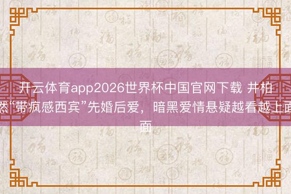 开云体育app2026世界杯中国官网下载 井柏然“带疯感西宾”先婚后爱,暗黑爱情悬疑越看越上面