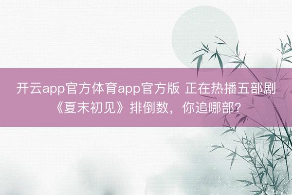 开云app官方体育app官方版 正在热播五部剧《夏末初见》排倒数，你追哪部？