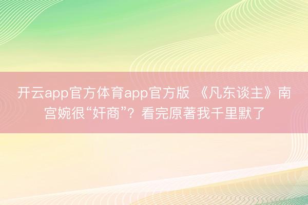 开云app官方体育app官方版 《凡东谈主》南宫婉很“奸商”?看完原著我千里默了