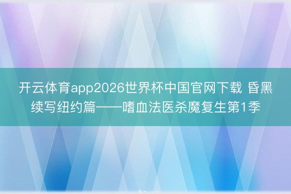 开云体育app2026世界杯中国官网下载 昏黑续写纽约篇——嗜血法医杀魔复生第1季
