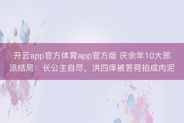 开云app官方体育app官方版 庆余年10大邪派结局:长公主自尽,洪四庠被苦荷拍成肉泥