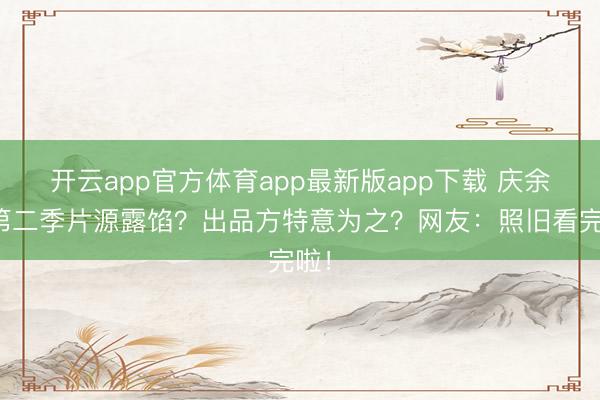 开云app官方体育app最新版app下载 庆余年第二季片源露馅?出品方特意为之?网友:照旧看完啦!