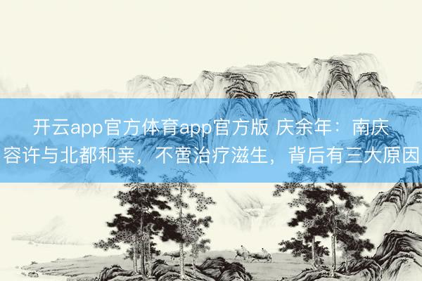 开云app官方体育app官方版 庆余年：南庆容许与北都和亲，不啻治疗滋生，背后有三大原因