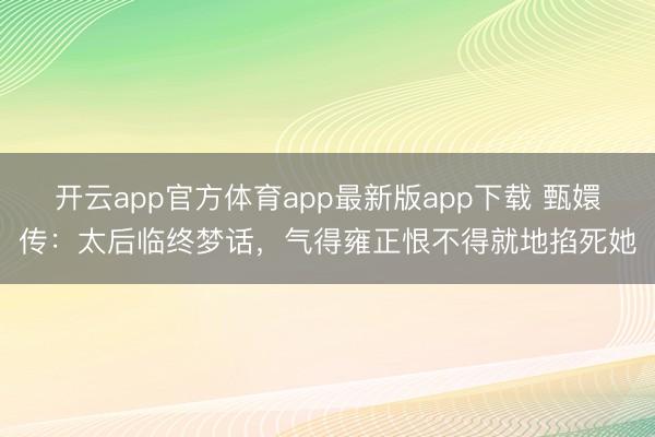 开云app官方体育app最新版app下载 甄嬛传:太后临终梦话,气得雍正恨不得就地掐死她