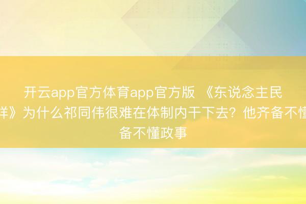 开云app官方体育app官方版 《东说念主民的花样》为什么祁同伟很难在体制内干下去？他齐备不懂政事