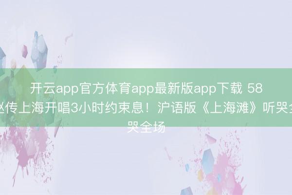 开云app官方体育app最新版app下载 58岁赵传上海开唱3小时约束息！沪语版《上海滩》听哭全场