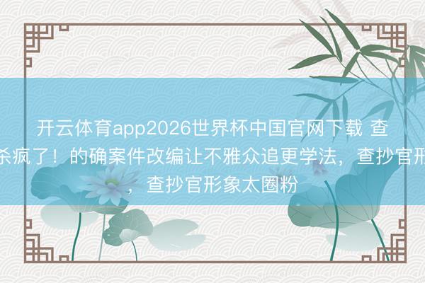 开云体育app2026世界杯中国官网下载 查抄微短剧杀疯了!的确案件改编让不雅众追更学法,查抄官形象太圈粉