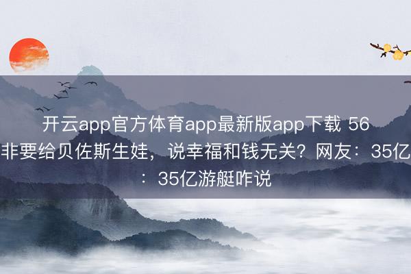 开云app官方体育app最新版app下载 56岁桑切斯非要给贝佐斯生娃,说幸福和钱无关?网友:35亿游艇咋说