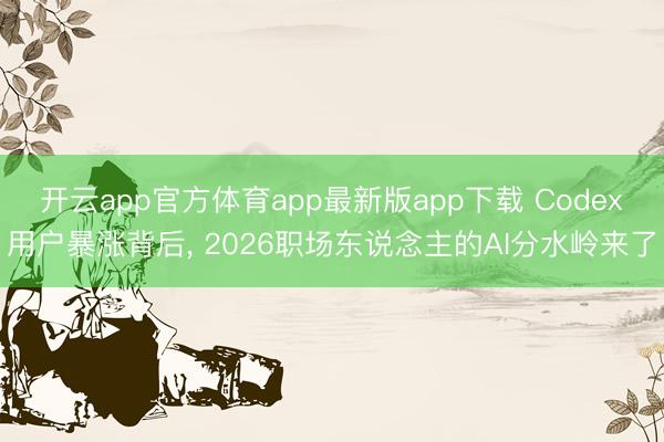 开云app官方体育app最新版app下载 Codex用户暴涨背后， 2026职场东说念主的AI分水岭来了