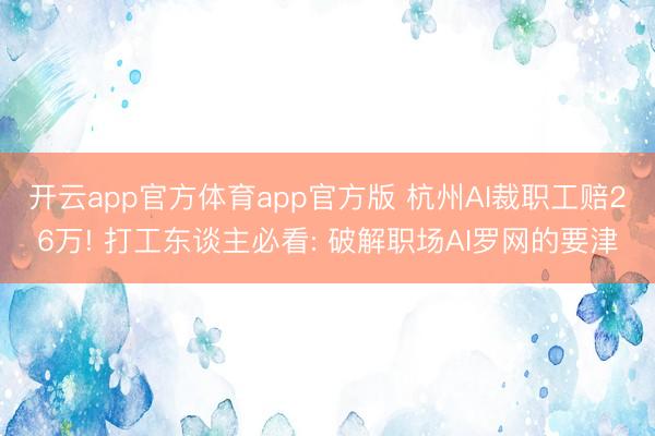 开云app官方体育app官方版 杭州AI裁职工赔26万! 打工东谈主必看: 破解职场AI罗网的要津