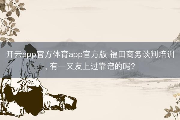 开云app官方体育app官方版 福田商务谈判培训， 有一又友上过靠谱的吗?