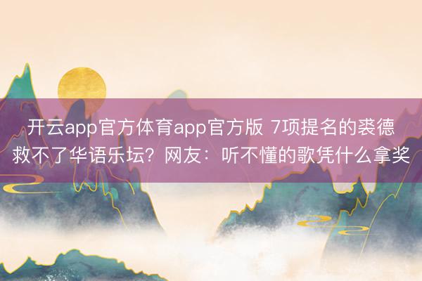 开云app官方体育app官方版 7项提名的裘德救不了华语乐坛？网友：听不懂的歌凭什么拿奖