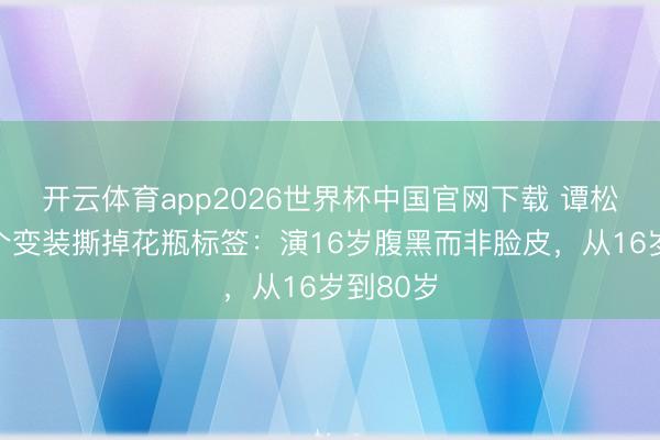 开云体育app2026世界杯中国官网下载 谭松韵用八个变装撕掉花瓶标签：演16岁腹黑而非脸皮，从16岁到80岁