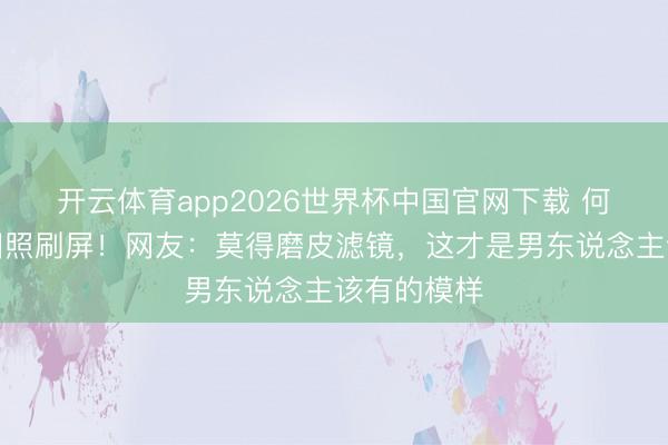 开云体育app2026世界杯中国官网下载 何润东项羽旧照刷屏！网友：莫得磨皮滤镜，这才是男东说念主该有的模样
