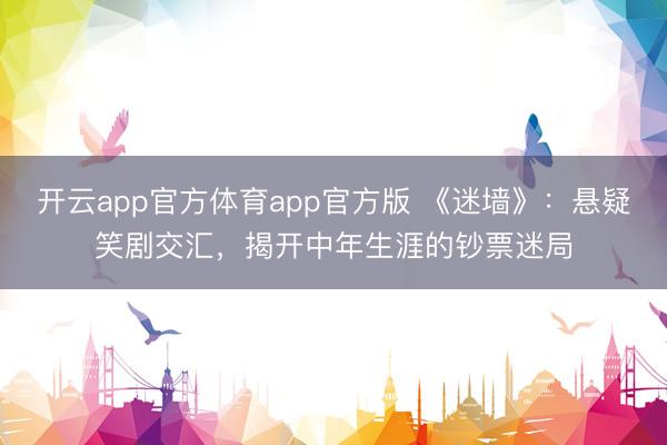 开云app官方体育app官方版 《迷墙》：悬疑笑剧交汇，揭开中年生涯的钞票迷局