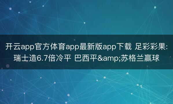 开云app官方体育app最新版app下载 足彩彩果:瑞士造6.7倍冷平 巴西平&苏格兰赢球