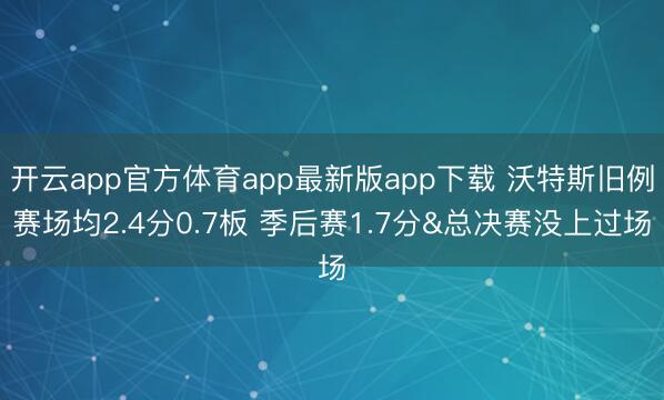 开云app官方体育app最新版app下载 沃特斯旧例赛场均2.4分0.7板 季后赛1.7分&总决赛没上过场
