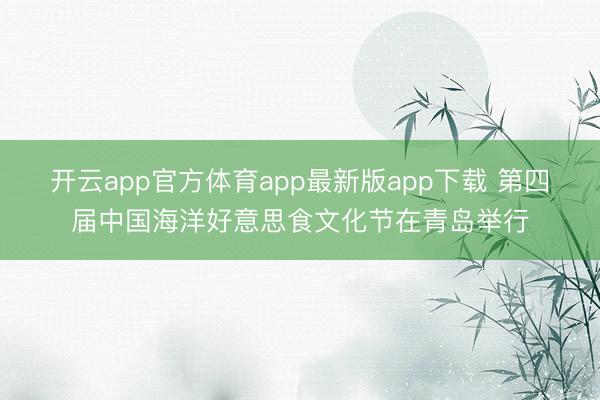 开云app官方体育app最新版app下载 第四届中国海洋好意思食文化节在青岛举行