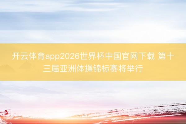 开云体育app2026世界杯中国官网下载 第十三届亚洲体操锦标赛将举行