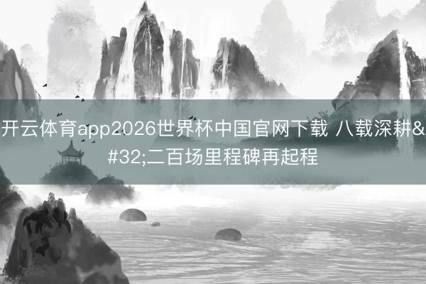开云体育app2026世界杯中国官网下载 八载深耕 二百场里程碑再起程
