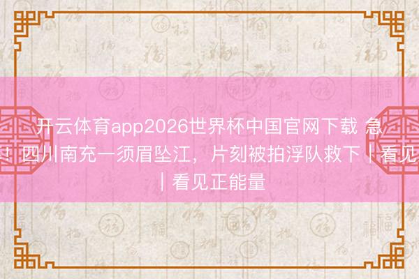开云体育app2026世界杯中国官网下载 急躁一幕！四川南充一须眉坠江，片刻被拍浮队救下｜看见正能量