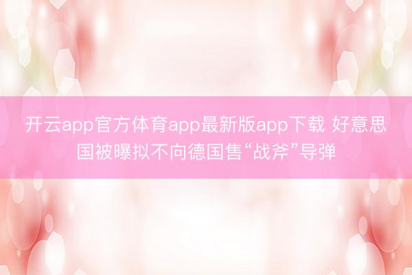 开云app官方体育app最新版app下载 好意思国被曝拟不向德国售“战斧”导弹